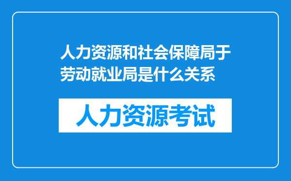 人力资源和社会保障局于劳动就业局是什么关系