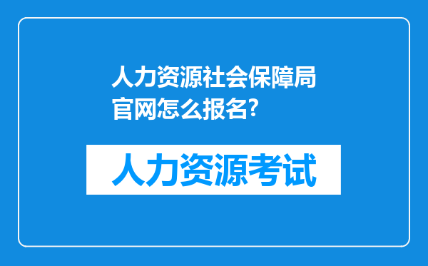 人力资源社会保障局官网怎么报名?