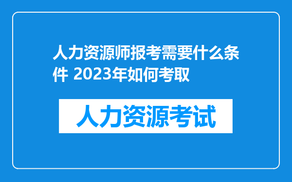 人力资源师报考需要什么条件 2023年如何考取