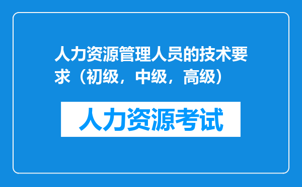 人力资源管理人员的技术要求（初级，中级，高级）