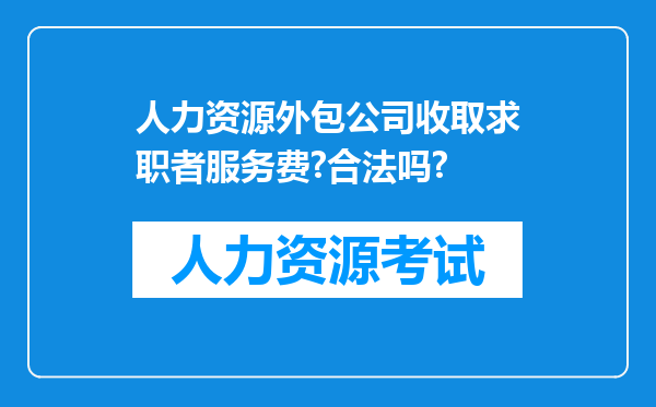 人力资源外包公司收取求职者服务费?合法吗?