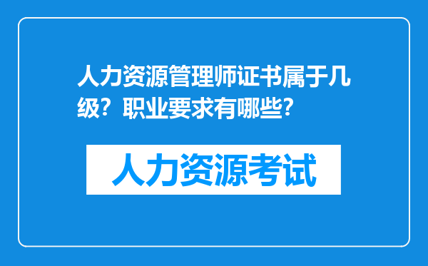 人力资源管理师证书属于几级？职业要求有哪些？