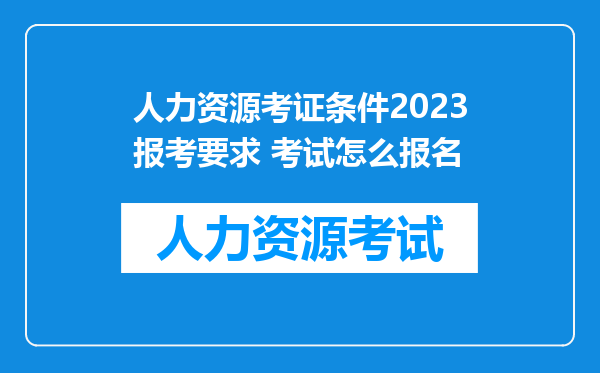 人力资源考证条件2023报考要求 考试怎么报名