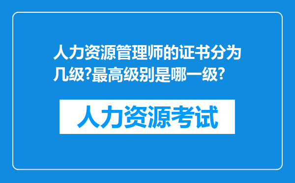 人力资源管理师的证书分为几级?最高级别是哪一级?