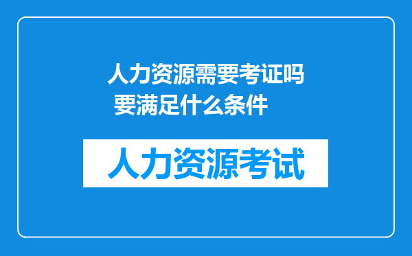 人力资源需要考证吗 要满足什么条件