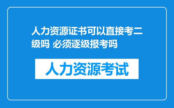 人力资源证书可以直接考二级吗 必须逐级报考吗