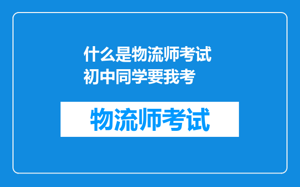 什么是物流师考试 初中同学要我考