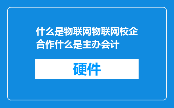 什么是物联网物联网校企合作什么是主办会计