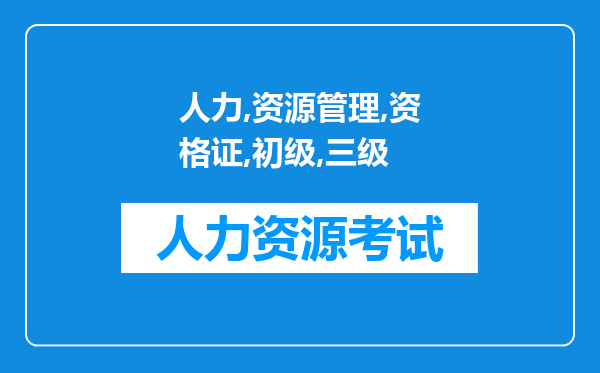 人力资源管理资格证初级是三级还是四级啊，考来有用吗?