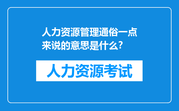 人力资源管理通俗一点来说的意思是什么？