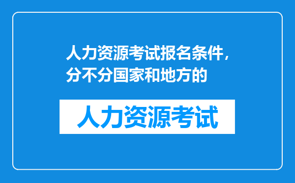 人力资源考试报名条件，分不分国家和地方的