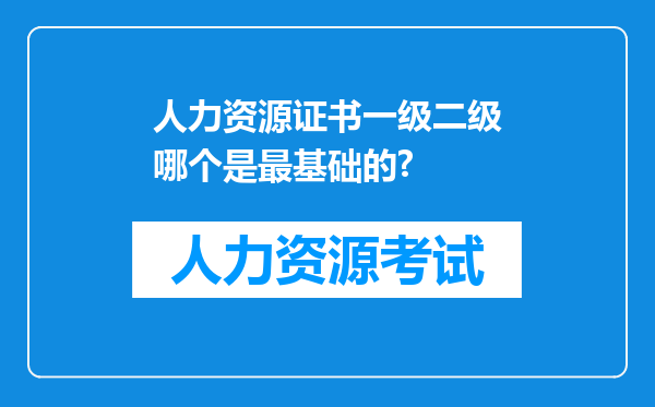 人力资源证书一级二级哪个是最基础的?