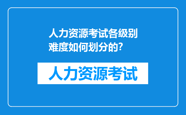 人力资源考试各级别难度如何划分的？