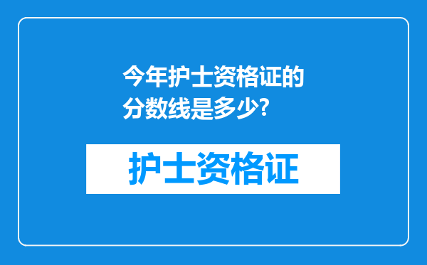 今年护士资格证的分数线是多少?