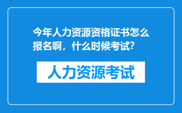 今年人力资源资格证书怎么报名啊，什么时候考试？