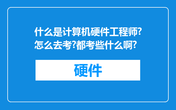 什么是计算机硬件工程师?怎么去考?都考些什么啊?