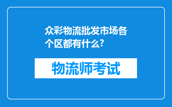 众彩物流批发市场各个区都有什么?