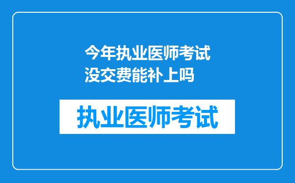 今年执业医师考试没交费能补上吗