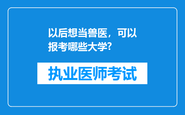 以后想当兽医，可以报考哪些大学?