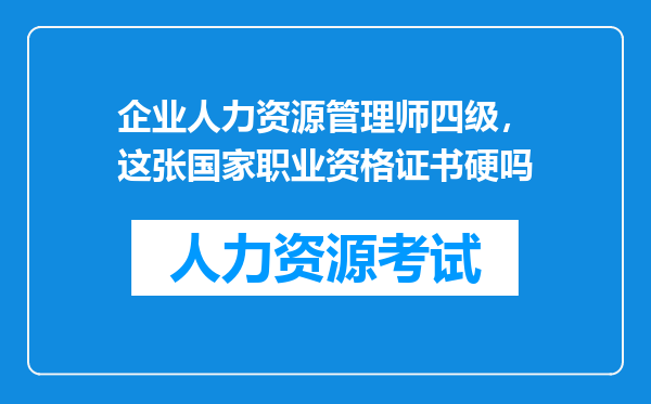 企业人力资源管理师四级，这张国家职业资格证书硬吗