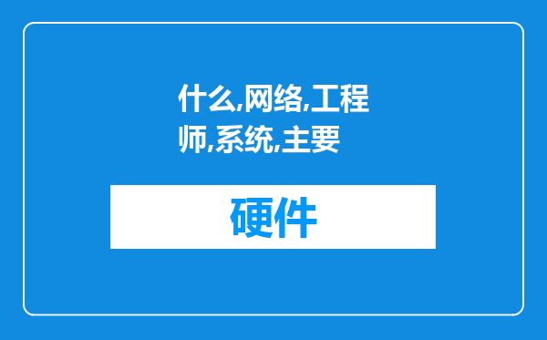 什么是网络工程师？什么是系统工程师？都主要干什么？