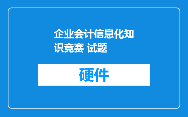 企业会计信息化知识竞赛 试题