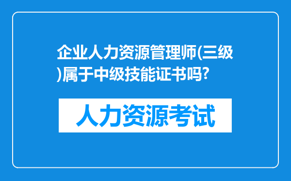 企业人力资源管理师(三级)属于中级技能证书吗?