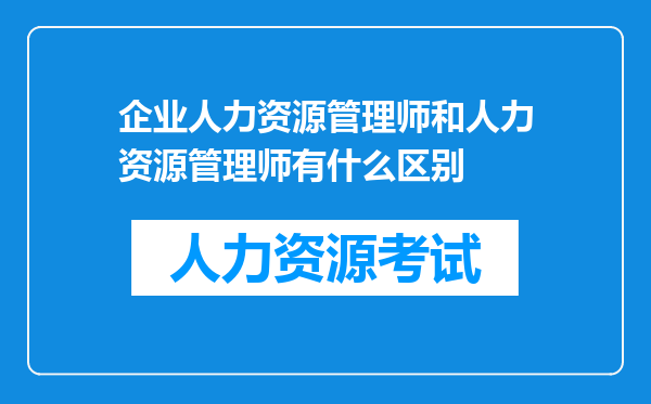 企业人力资源管理师和人力资源管理师有什么区别