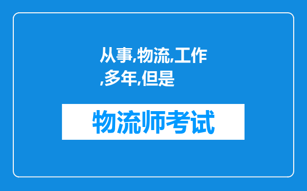 从事物流工作多年，但是没有学过物流知识，请问能考物流师吗通过率怎样