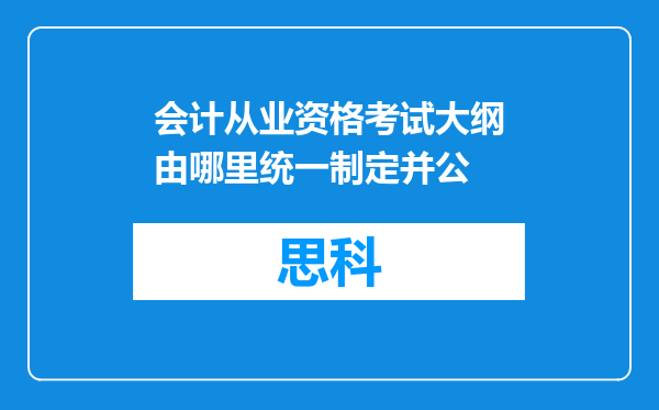 会计从业资格考试大纲由哪里统一制定并公