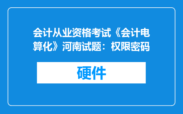 会计从业资格考试《会计电算化》河南试题：权限密码