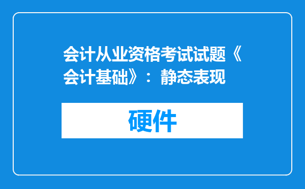 会计从业资格考试试题《会计基础》：静态表现