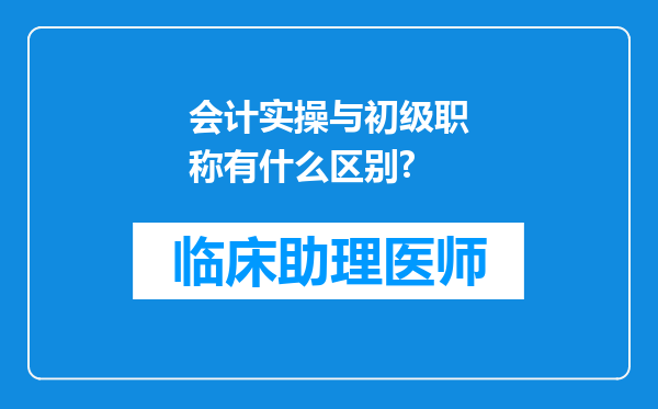 会计实操与初级职称有什么区别?