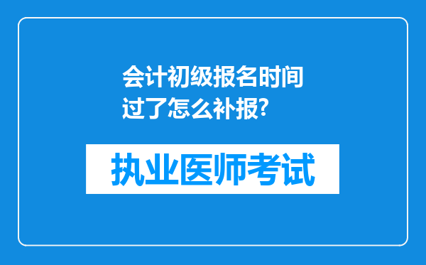 会计初级报名时间过了怎么补报?