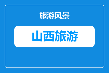 山西旅游攻略打卡景点咋拍照(山西旅游必打卡景点，如何巧妙拍照？)