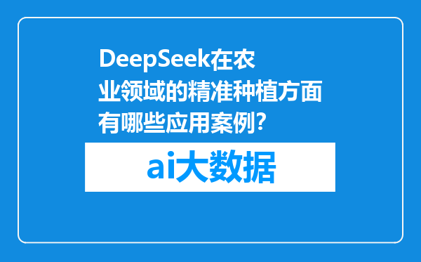 DeepSeek在农业领域的精准种植方面有哪些应用案例？