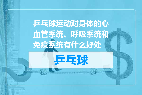 乒乓球运动对身体的心血管系统、呼吸系统和免疫系统有什么好处