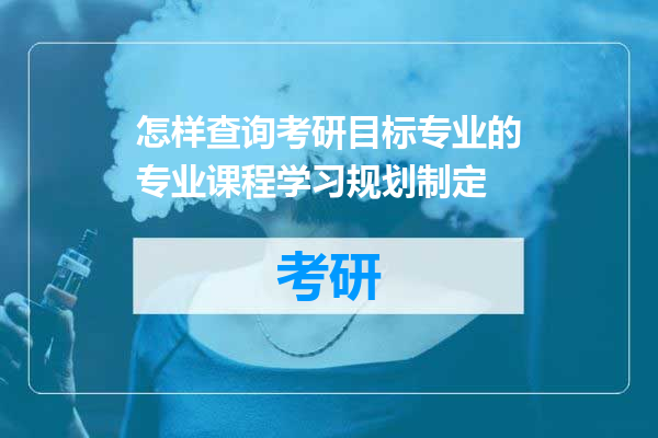 怎样查询考研目标专业的专业课程学习规划制定