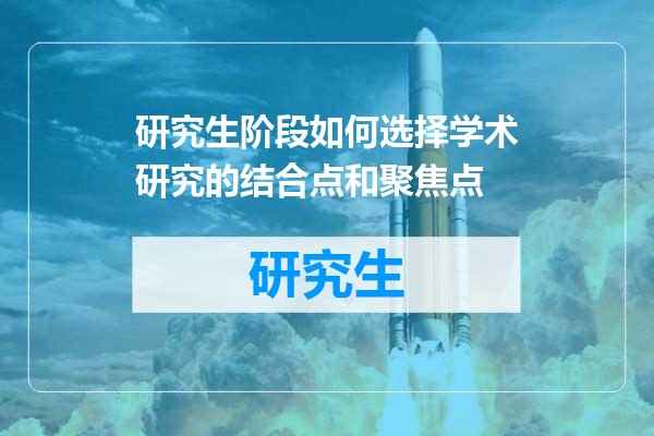 研究生阶段如何选择学术研究的结合点和聚焦点