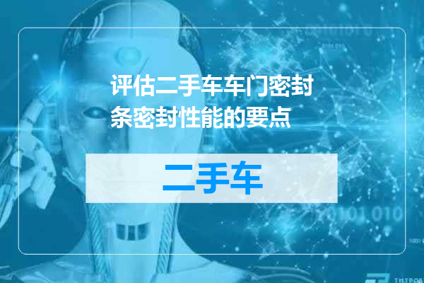 评估二手车车门密封条密封性能的要点