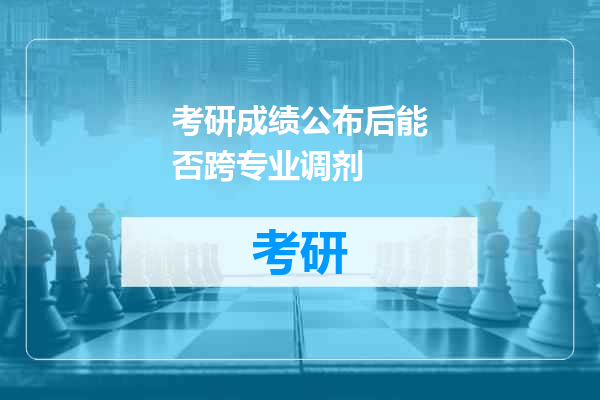 考研成绩公布后能否跨专业调剂