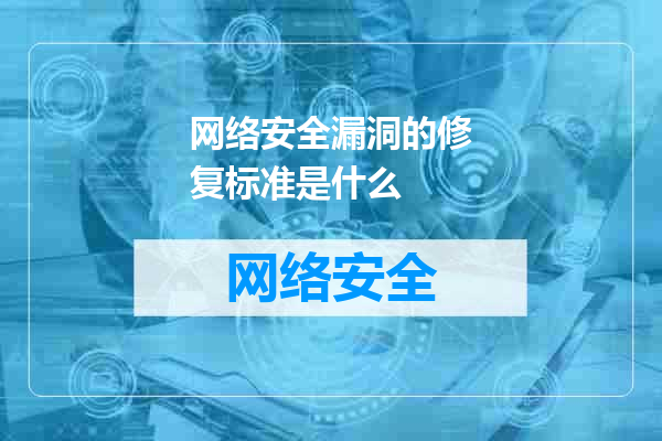 网络安全漏洞的修复标准是什么