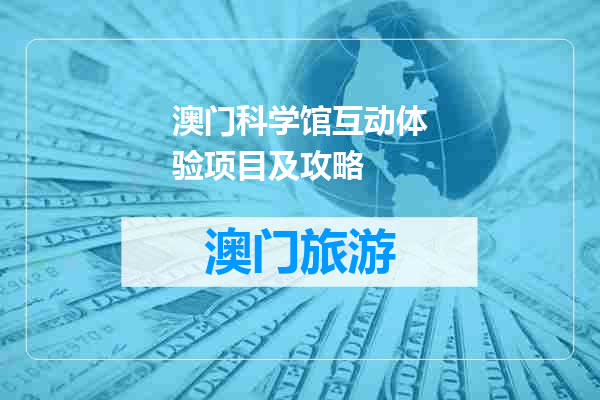 澳门科学馆互动体验项目及攻略