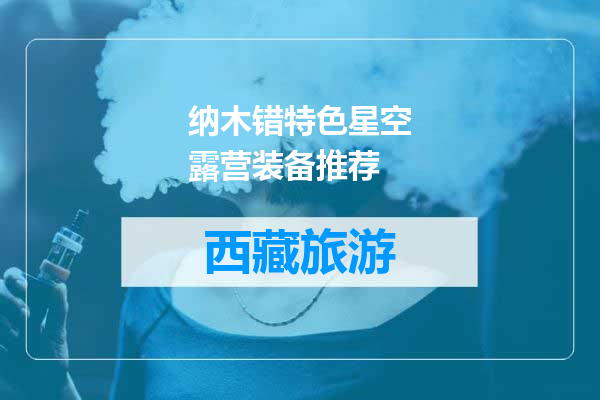 纳木错特色星空露营装备推荐