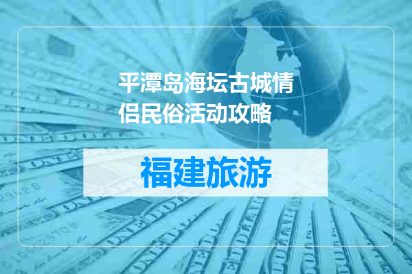 平潭岛海坛古城情侣民俗活动攻略