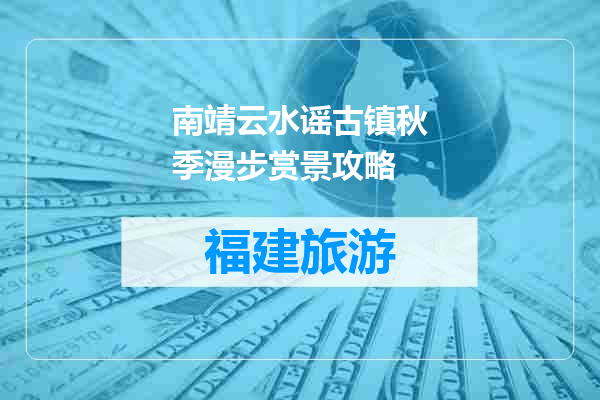 南靖云水谣古镇秋季漫步赏景攻略