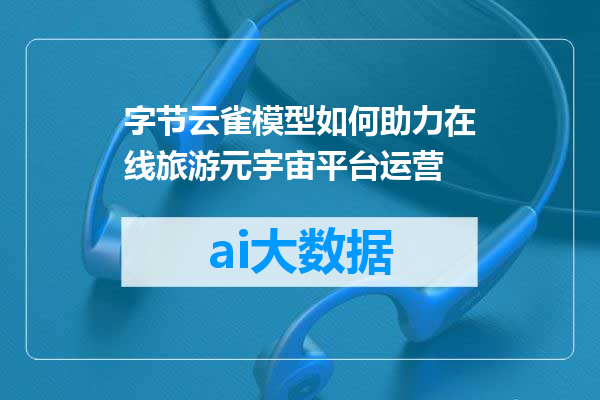 字节云雀模型如何助力在线旅游元宇宙平台运营
