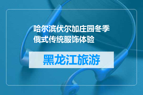 哈尔滨伏尔加庄园冬季俄式传统服饰体验