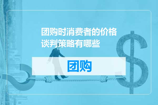 团购时消费者的价格谈判策略有哪些