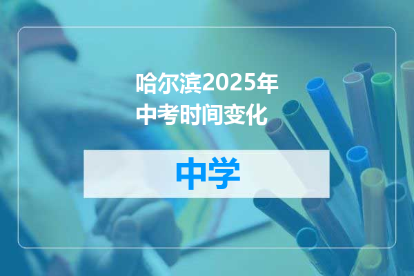 哈尔滨2025年中考时间变化